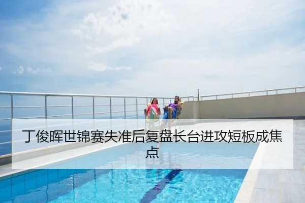 丁俊晖世锦赛失准后复盘长台进攻短板成焦点