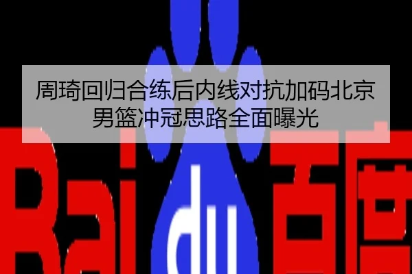 周琦回归合练后内线对抗加码北京男篮冲冠思路全面曝光